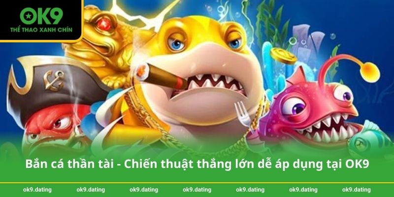 Bắn cá thần tài - Chiến thuật thắng lớn dễ áp dụng tại OK9 1 Bắn cá thần tài - Chiến thuật thắng lớn dễ áp dụng tại OK9