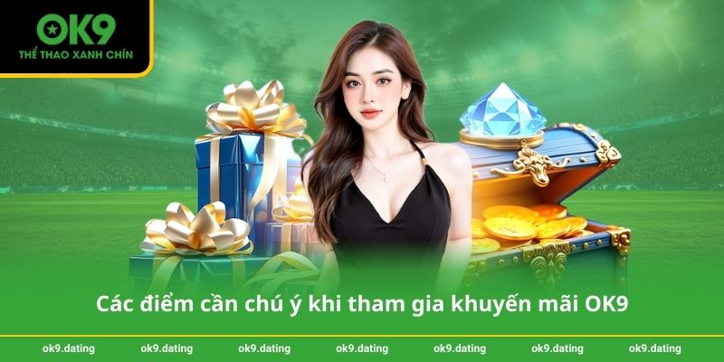 Khuyến mãi OK9 3 Các điểm cần chú ý khi tham gia khuyến mãi OK9