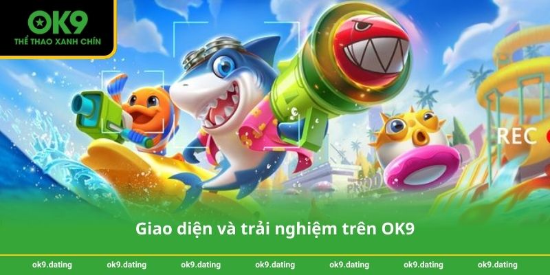 Bắn cá thần tài - Chiến thuật thắng lớn dễ áp dụng tại OK9 3 Giao diện và trải nghiệm trên OK9
