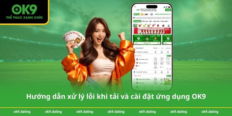 Tải App OK9 - Hướng dẫn cài đặt nhanh chóng trên điện thoại 4 Hướng dẫn xử lý lỗi khi tải và cài đặt ứng dụng OK9