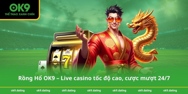 Rồng Hổ OK9 – Live casino tốc độ cao, cược mượt 24/7 1 Rồng Hổ OK9 – Live casino tốc độ cao, cược mượt 24_7